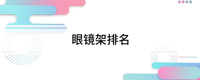 眼镜架排名im电竞网址(图1)