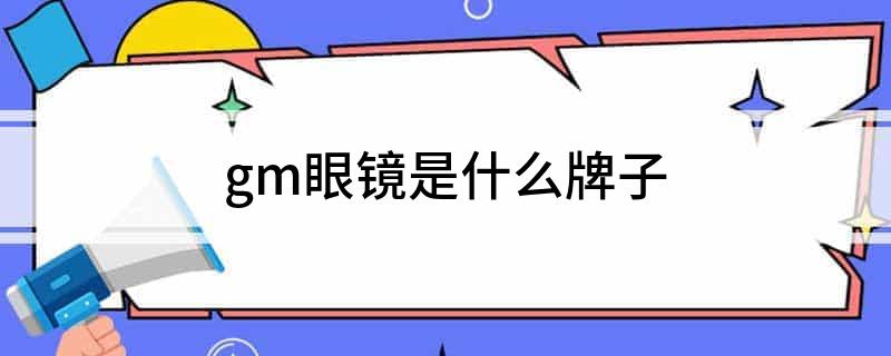 IM电竞官网gm眼镜是什么牌子(图1)